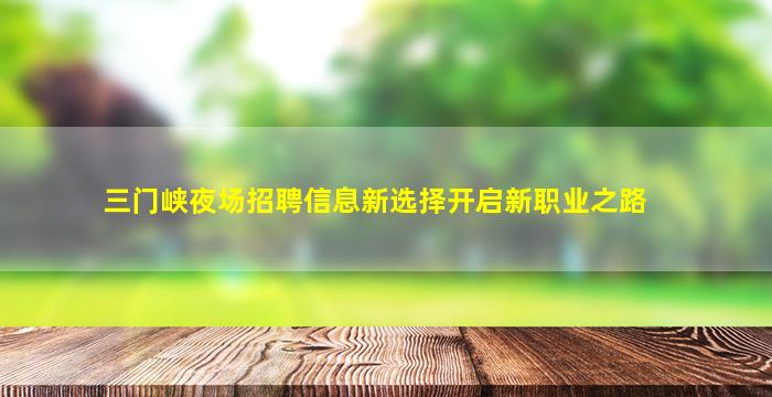三门峡夜场招聘信息新选择开启新职业之路